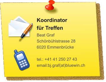 Koordinator für Treffen Beat Graf Schönbühlstrasse 28 6020 Emmenbrücke  tel.: +41 41 250 27 43 email:bj.graf(at)bluewin.ch